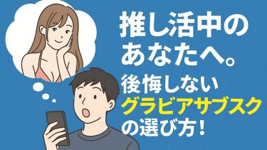 推し活中のあなたへ。後悔しないグラビアサブスクの選び方！